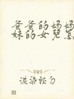 爸爸的妈妈的妹妹的女儿怎么称呼