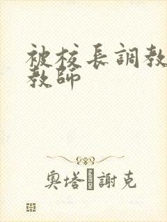 被校长调教的女教师