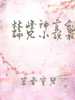 林峰神霄剑宗大师兄小说最新章节