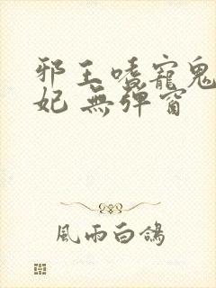 邪王嗜宠鬼医狂妃 无弹窗