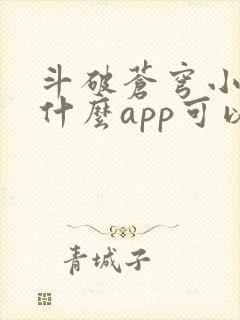 斗破苍穹小说用什么app可以免费