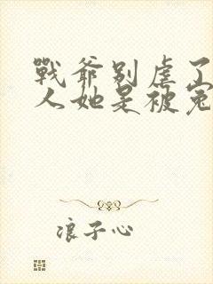 战爷别虐了,夫人她是被冤枉的全文免费阅读