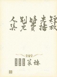 人别时光短剧全集免费播放