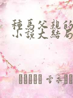 种马父亲的沦陷小说大结局