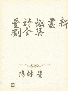 爱于燃尽新生短剧全集