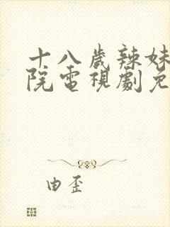 十八岁辣妹子影院电视剧免费