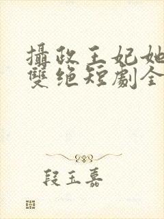 摄政王妃她医毒双绝短剧全集