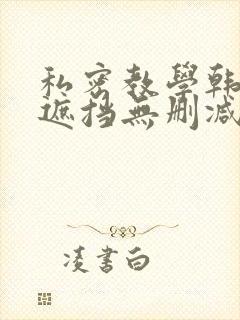 私密教学韩漫无遮挡无删减免费