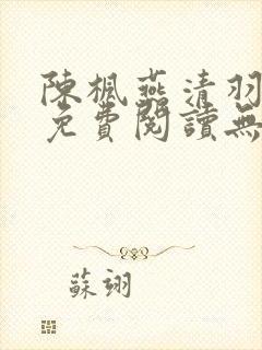 陈枫燕清羽全文免费阅读无弹窗