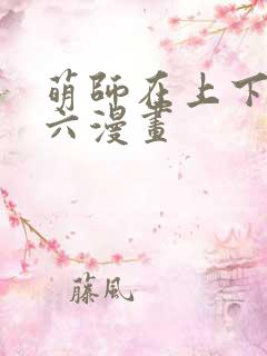 萌师在上下拉式六漫画