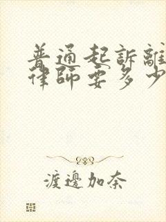 普通起诉离婚请律师要多少钱