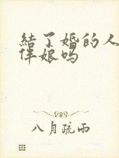 结了婚的人能当伴娘吗