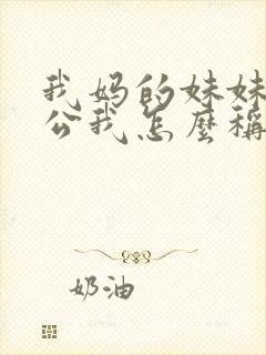 我妈的妹妹的老公我怎么称呼