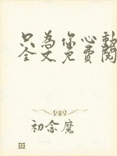 只为你心动小说全文免费阅读无弹窗