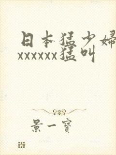 日本猛少妇猛交xxxxxx猛叫