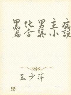 黑化男主病娇短篇合集小说