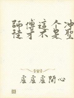 师傅这个冲师逆徒才不是圣子漫画免费