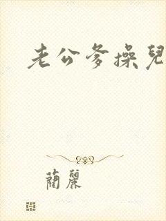 老公爹操儿媳妇