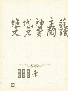 绝代神主苏莫全文免费阅读大结局