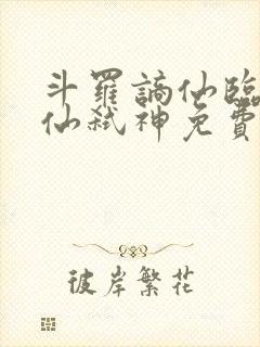 斗罗谪仙临尘酒仙弑神免费阅读