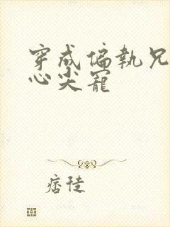 穿成偏执兄长的心尖宠