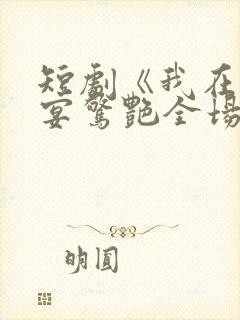 短剧《我在退婚宴惊艳全场》在线观看