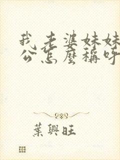 我老婆妹妹的老公怎么称呼