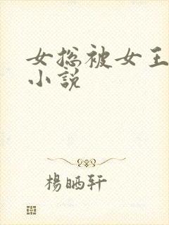 女总被女王调教小说