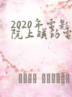 2020年电影院上映的电影有哪些