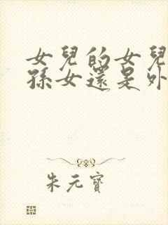 女儿的女儿叫外孙女还是外甥女?