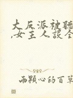 大反派被听心声,女主人设全崩了