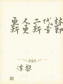 鱼人二代林逸最新更新章节10837