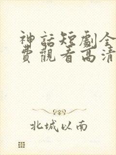 神话短剧全集免费观看高清