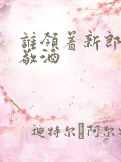 谁领着新郎新娘敬酒