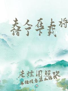 夫人在上将军知错了下载