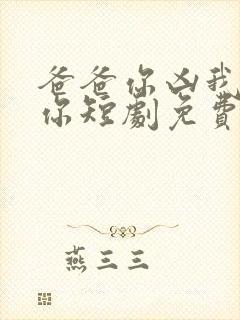 爸爸你凶我也爱你短剧免费观看全集