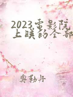 2023电影院上映的全部电影