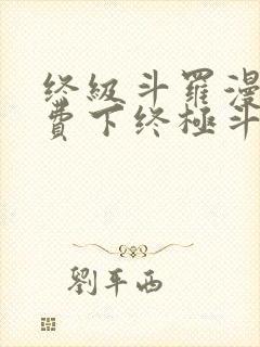 终级斗罗漫画免费下终极斗罗漫画免费下拉式