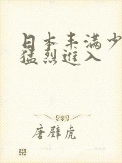 日本丰满少妇被猛烈进入