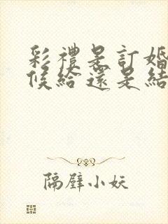 彩礼是订婚的时候给还是结婚的时候给