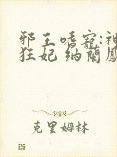 邪王嗜宠:神医狂妃 纳兰凤瑾