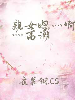 亲女嗯灬啊灬快灬高潮