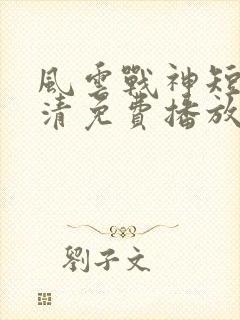 风云战神短剧高清免费播放