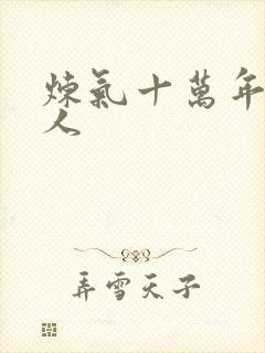 炼气十万年 真人