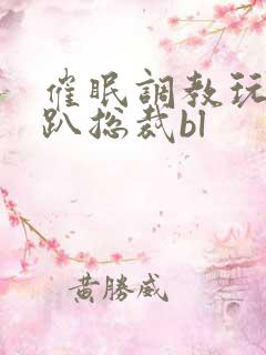 催眠调教玩弄跪趴总裁bl