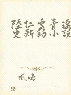 陆仁云青瑶刚刚更新的小说笔趣阁