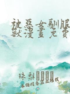 被恶女驯服的野兽漫画免费阅读下拉式