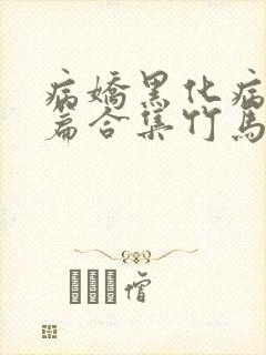 病娇黑化病娇短篇合集竹马