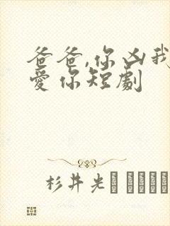 爸爸,你凶我也爱你短剧