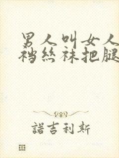 男人叫女人穿开裆丝袜把腿掰开